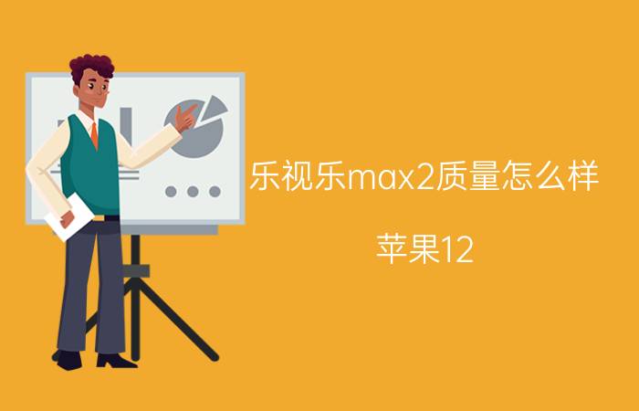 乐视乐max2质量怎么样 苹果12 pro max改双卡有什么缺点？